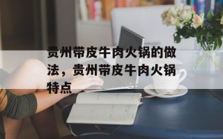 贵州带皮牛肉火锅的做法，贵州带皮牛肉火锅特点