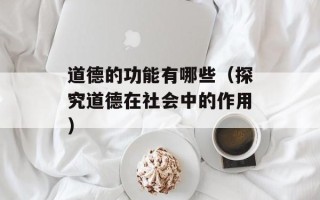 道德的功能有哪些（探究道德在社会中的作用）