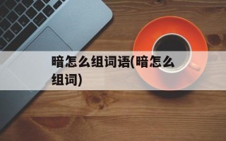 暗怎么组词语(暗怎么组词)