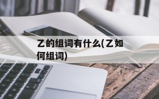乙的组词有什么(乙如何组词)
