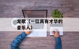 龙歌（一位具有才华的音乐人）