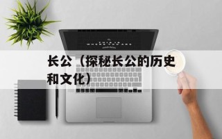 长公（探秘长公的历史和文化）