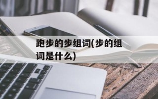 跑步的步组词(步的组词是什么)
