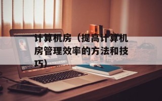 计算机房（提高计算机房管理效率的方法和技巧）