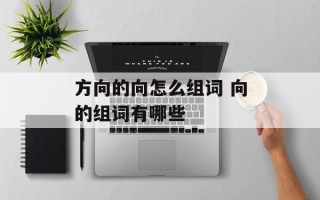 方向的向怎么组词 向的组词有哪些