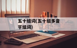 五十组词(五十组多音字组词)