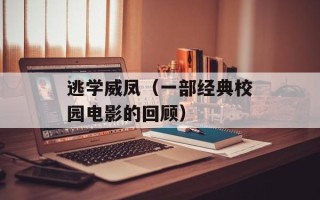 逃学威凤（一部经典校园电影的回顾）