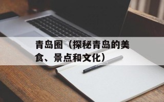 青岛圈（探秘青岛的美食、景点和文化）