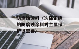 防腐蚀涂料（选择正确的防腐蚀涂料对金属保护很重要）