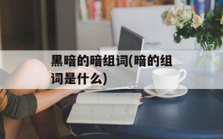 黑暗的暗组词(暗的组词是什么)