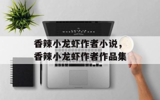 香辣小龙虾作者小说，香辣小龙虾作者作品集