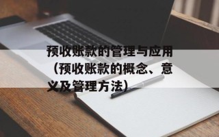 预收账款的管理与应用（预收账款的概念、意义及管理方法）