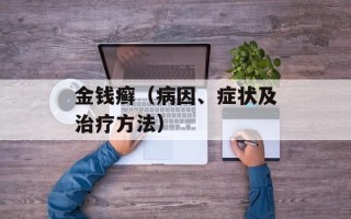 金钱癣（病因、症状及治疗方法）