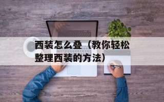 西装怎么叠（教你轻松整理西装的方法）