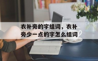 衣补旁的字组词，衣补旁少一点的字怎么组词