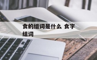食的组词是什么 食字组词