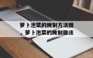萝卜泡菜的腌制方法图，萝卜泡菜的腌制做法