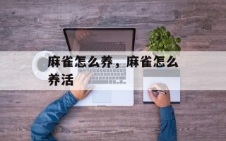 麻雀怎么养，麻雀怎么养活