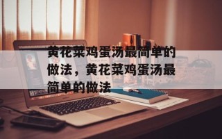 黄花菜鸡蛋汤最简单的做法，黄花菜鸡蛋汤最简单的做法
