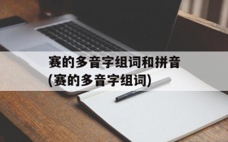 赛的多音字组词和拼音(赛的多音字组词)
