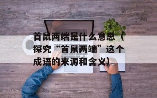 首鼠两端是什么意思（探究“首鼠两端”这个成语的来源和含义）