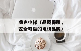 虏克电梯（品质保障，安全可靠的电梯品牌）
