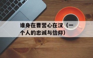 谁身在曹营心在汉（一个人的忠诚与信仰）