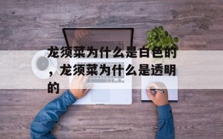 龙须菜为什么是白色的，龙须菜为什么是透明的