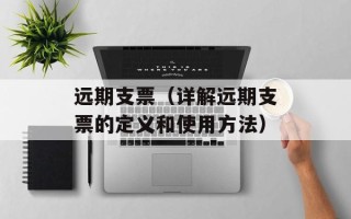 远期支票（详解远期支票的定义和使用方法）
