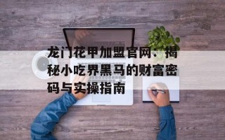 龙门花甲加盟官网：揭秘小吃界黑马的财富密码与实操指南
