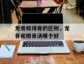 龙骨和排骨的区别，龙骨和排骨汤哪个好