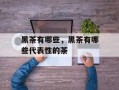 黑茶有哪些，黑茶有哪些代表性的茶