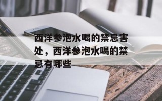 西洋参泡水喝的禁忌害处，西洋参泡水喝的禁忌有哪些