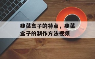 韭菜盒子的特点，韭菜盒子的制作方法视频
