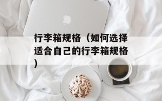 行李箱规格（如何选择适合自己的行李箱规格）