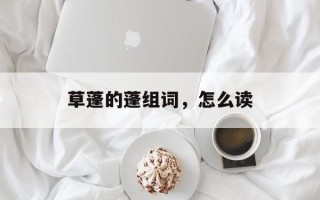 草蓬的蓬组词，怎么读