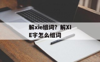 解xie组词？解XIE字怎么组词