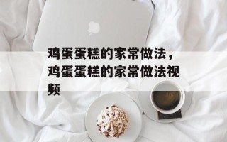鸡蛋蛋糕的家常做法，鸡蛋蛋糕的家常做法视频
