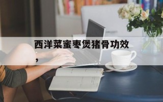 西洋菜蜜枣煲猪骨功效，