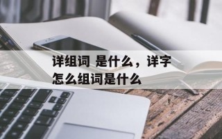详组词 是什么，详字怎么组词是什么