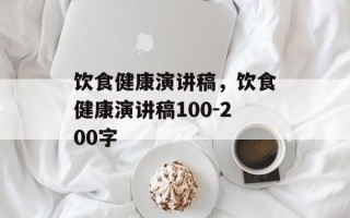 饮食健康演讲稿，饮食健康演讲稿100-200字