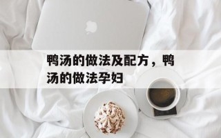 鸭汤的做法及配方，鸭汤的做法孕妇