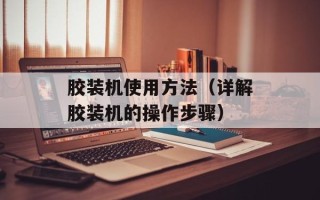 胶装机使用方法（详解胶装机的操作步骤）