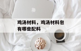 鸡汤材料，鸡汤材料包有哪些配料