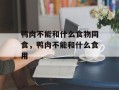 鸭肉不能和什么食物同食，鸭肉不能和什么食用