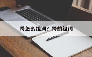 跨怎么组词？跨的组词