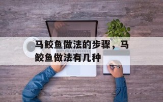 马鲛鱼做法的步骤，马鲛鱼做法有几种