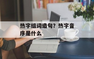 热字组词造句？热字音序是什么