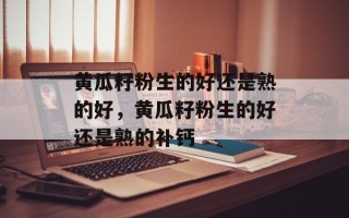 黄瓜籽粉生的好还是熟的好，黄瓜籽粉生的好还是熟的补钙