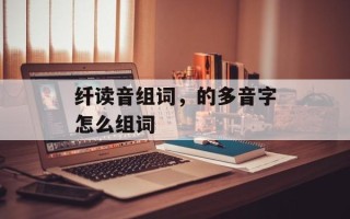 纤读音组词，的多音字怎么组词